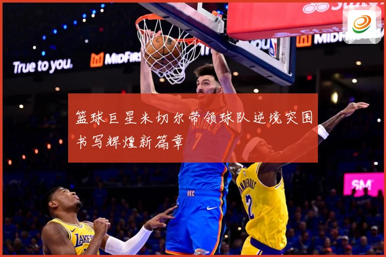 篮球巨星米切尔带领球队逆境突围书写辉煌新篇章