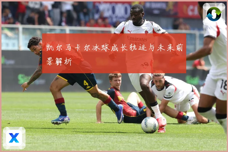 凯尔马卡尔冰球成长轨迹与未来前景解析