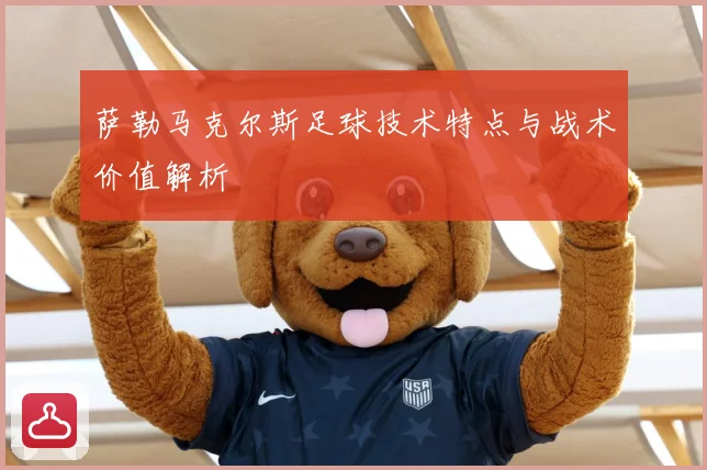萨勒马克尔斯足球技术特点与战术价值解析