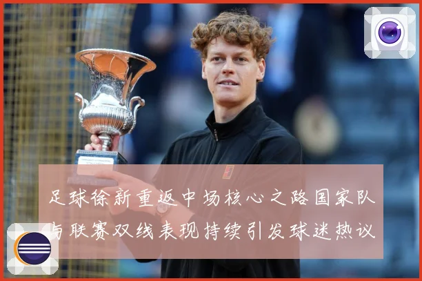 足球徐新重返中场核心之路国家队与联赛双线表现持续引发球迷热议