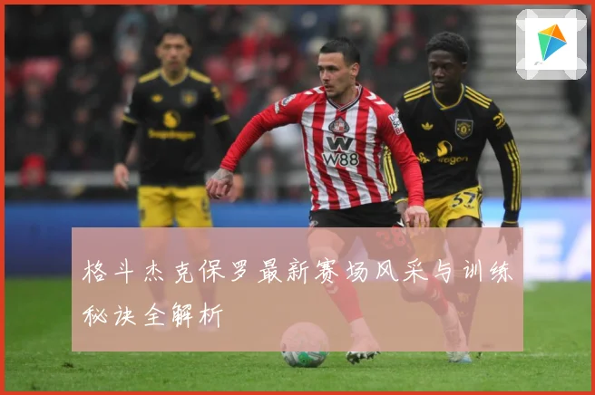 格斗杰克保罗最新赛场风采与训练秘诀全解析