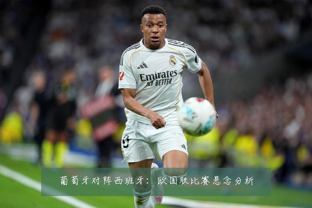 葡萄牙对阵西班牙：欧国联比赛悬念分析