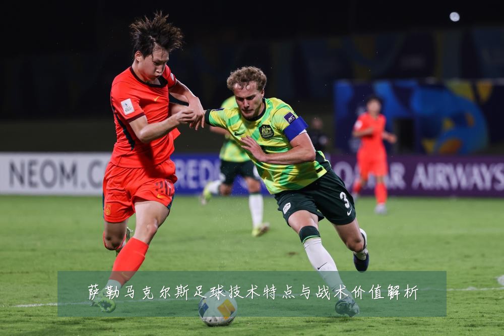 萨勒马克尔斯足球技术特点与战术价值解析
