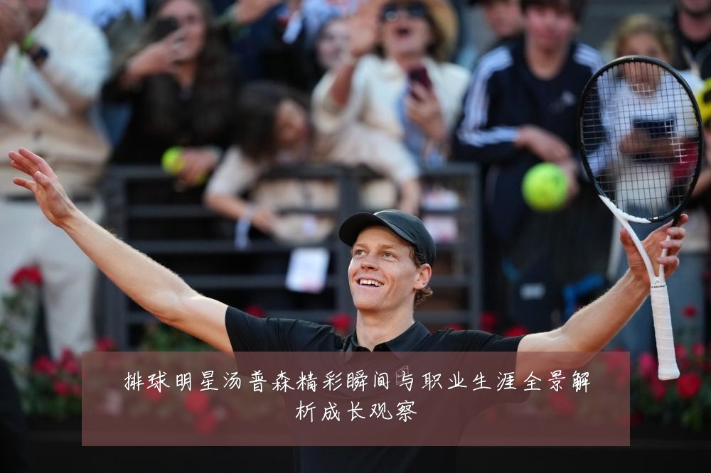 排球明星汤普森精彩瞬间与职业生涯全景解析成长观察