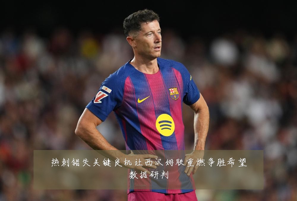 热刺错失关键良机让西汉姆联重燃争胜希望数据研判
