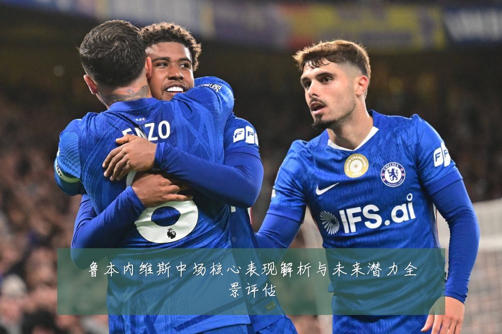 鲁本内维斯中场核心表现解析与未来潜力全景评估