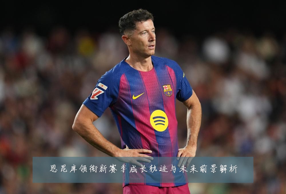 恩昆库领衔新赛季成长轨迹与未来前景解析