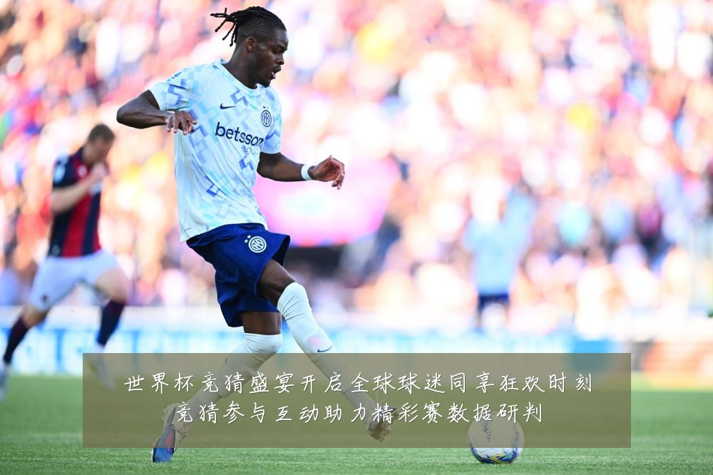 世界杯竞猜盛宴开启全球球迷同享狂欢时刻竞猜参与互动助力精彩赛数据研判